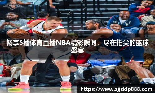 畅享5播体育直播NBA精彩瞬间，尽在指尖的篮球盛宴