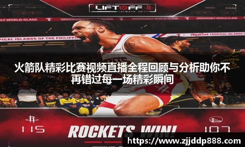 火箭队精彩比赛视频直播全程回顾与分析助你不再错过每一场精彩瞬间