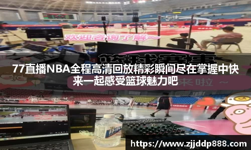 77直播NBA全程高清回放精彩瞬间尽在掌握中快来一起感受篮球魅力吧