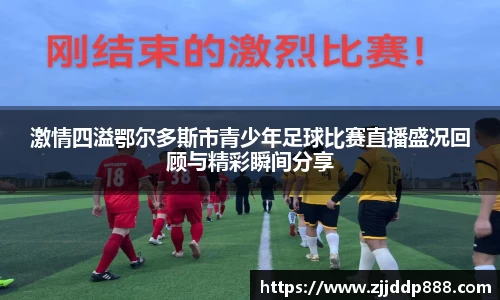 激情四溢鄂尔多斯市青少年足球比赛直播盛况回顾与精彩瞬间分享