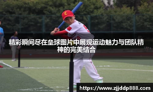 精彩瞬间尽在垒球图片中展现运动魅力与团队精神的完美结合