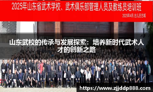 山东武校的传承与发展探索：培养新时代武术人才的创新之路