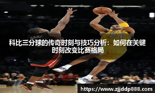 科比三分球的传奇时刻与技巧分析：如何在关键时刻改变比赛格局