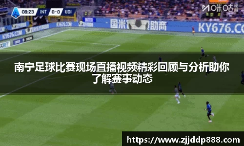 南宁足球比赛现场直播视频精彩回顾与分析助你了解赛事动态
