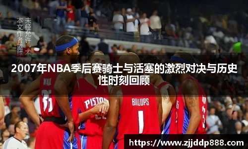 2007年NBA季后赛骑士与活塞的激烈对决与历史性时刻回顾