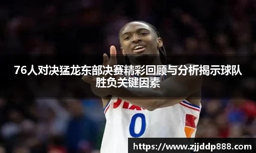 76人对决猛龙东部决赛精彩回顾与分析揭示球队胜负关键因素