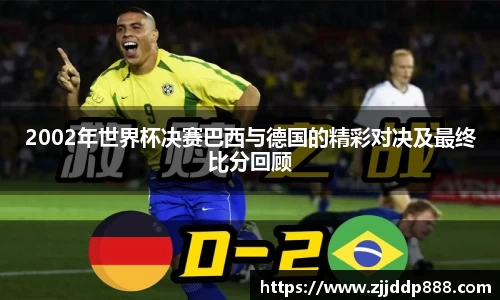 2002年世界杯决赛巴西与德国的精彩对决及最终比分回顾