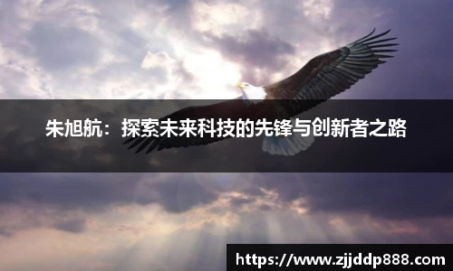 朱旭航：探索未来科技的先锋与创新者之路