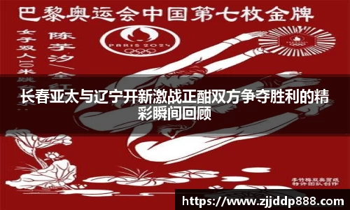 长春亚太与辽宁开新激战正酣双方争夺胜利的精彩瞬间回顾