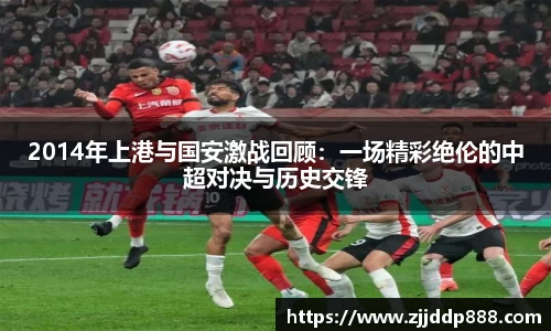 2014年上港与国安激战回顾：一场精彩绝伦的中超对决与历史交锋