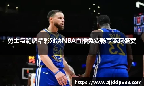 勇士与鹈鹕精彩对决NBA直播免费畅享篮球盛宴