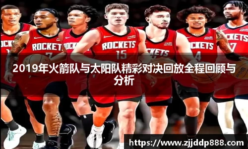 2019年火箭队与太阳队精彩对决回放全程回顾与分析