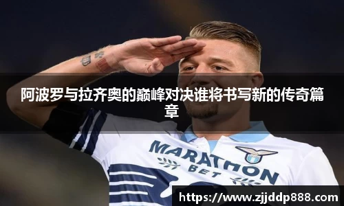 阿波罗与拉齐奥的巅峰对决谁将书写新的传奇篇章