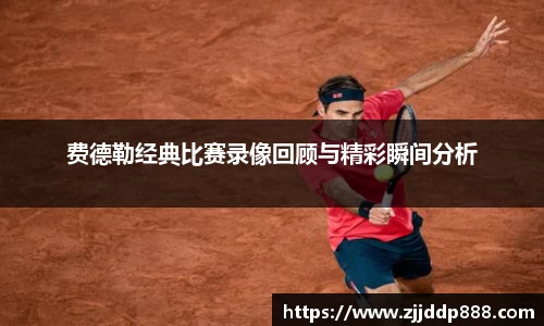 费德勒经典比赛录像回顾与精彩瞬间分析