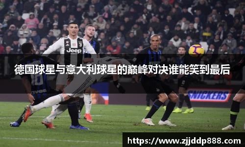 德国球星与意大利球星的巅峰对决谁能笑到最后