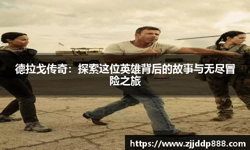 德拉戈传奇：探索这位英雄背后的故事与无尽冒险之旅