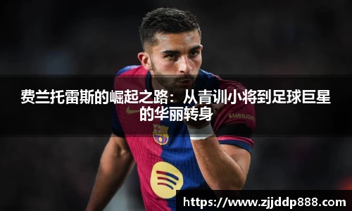 费兰托雷斯的崛起之路：从青训小将到足球巨星的华丽转身