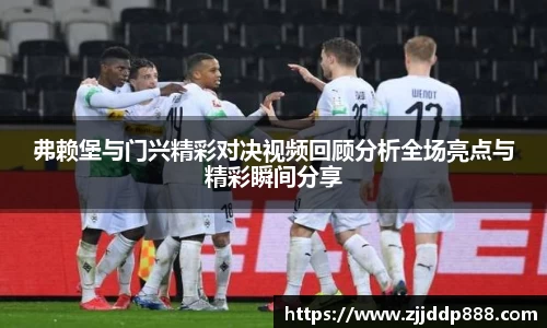 弗赖堡与门兴精彩对决视频回顾分析全场亮点与精彩瞬间分享