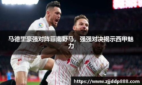 马德里豪强对阵菲南野马，强强对决揭示西甲魅力